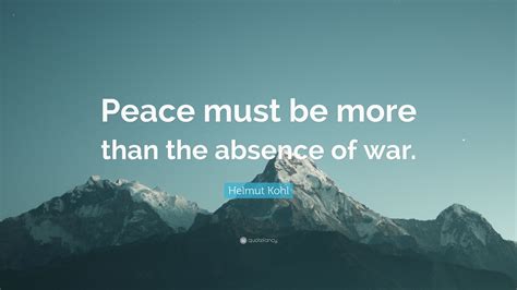 Helmut Kohl Quote: “Peace must be more than the absence of war.”