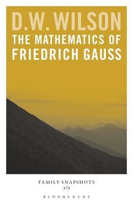 The Mathematics of Friedrich Gauss: Family Snapshots by D.W. Wilson