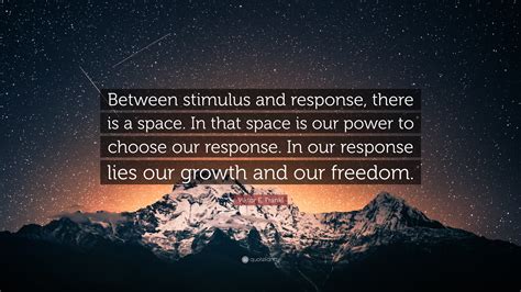 Viktor E. Frankl Quote: “Between stimulus and response, there is a ...