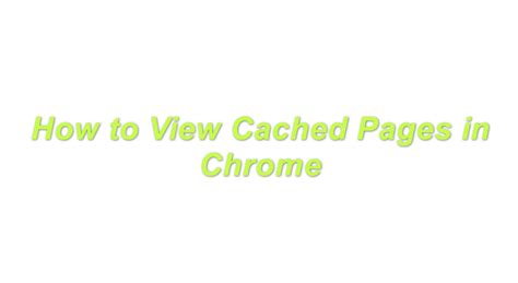 How to View Cached Pages in Chrome