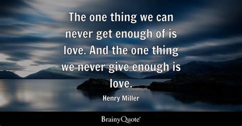 Henry Miller - The one thing we can never get enough of is...