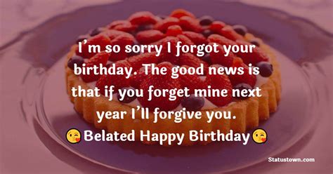 I’m so sorry I forgot your birthday. The good news is that if you ...