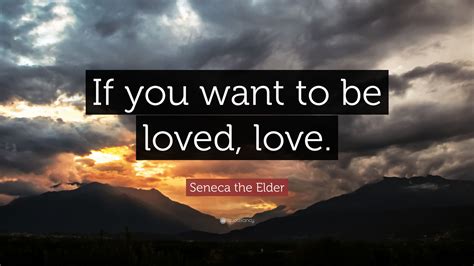 Seneca the Elder Quote: “If you want to be loved, love.”