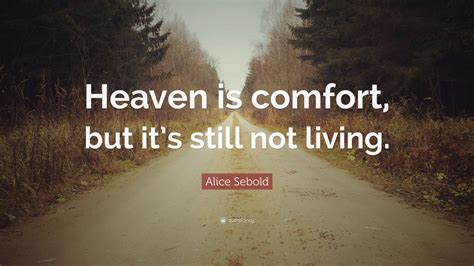 Alice Sebold Quote: “Heaven is comfort, but it’s still not living.”