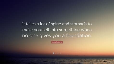 Nora Roberts Quote: “It takes a lot of spine and stomach to make yourself into something when no ...