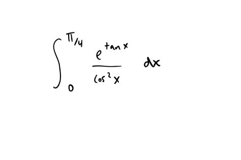 Solved integral_0^pi /4 e^tan x/cos^2 x dx | Chegg.com