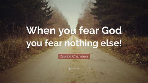 Oswald Chambers Quote: “When you fear God you fear nothing else!”