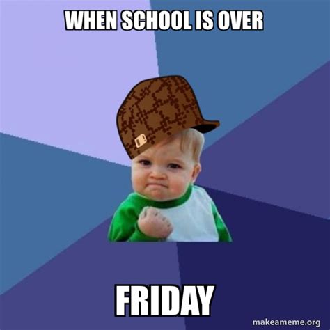 when school is over friday - Scumbag Success Kid Meme Generator