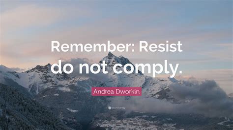 Andrea Dworkin Quote: “Remember: Resist do not comply.”