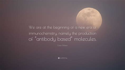 César Milstein Quote: “We are at the beginning of a new era of immunochemistry, namely the ...