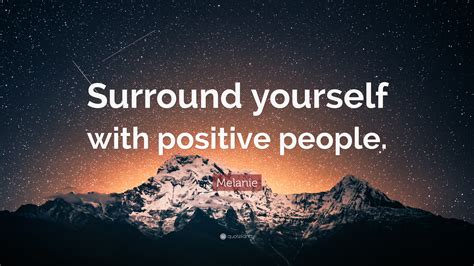 Melanie Quote: “Surround yourself with positive people.”