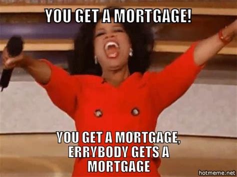 Everyone gets a mortgage! | Funny memes, Funny pictures, Funny