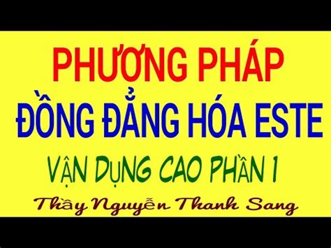 PHƯƠNG PHÁP ĐỒNG ĐẲNG HÓA ESTE PHẦN 1 | Thầy Nguyễn Thanh Sang - YouTube