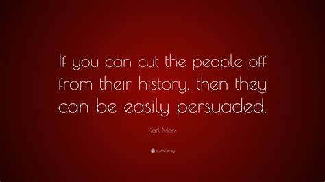 Karl Marx Quote: “If you can cut the people off from their history ...