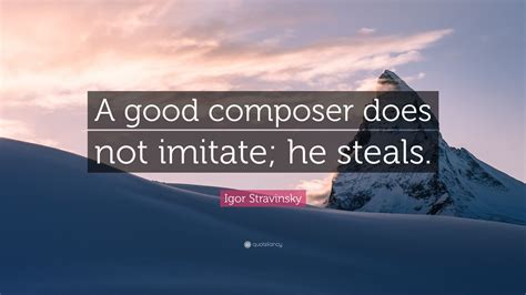 Igor Stravinsky Quote: “A good composer does not imitate; he steals.”