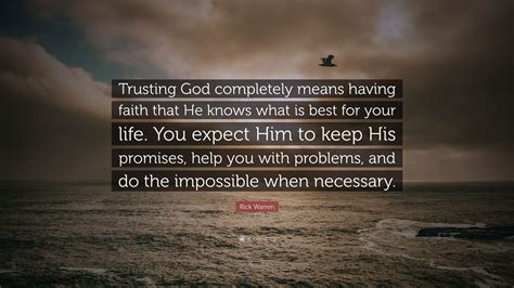 Rick Warren Quote: “Trusting God completely means having faith that He knows what is best for ...