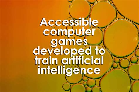 Accessible computer games developed to train artificial intelligence ...