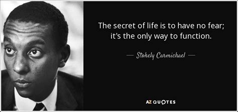 Stokely Carmichael quote: The secret of life is to have no fear; it's...