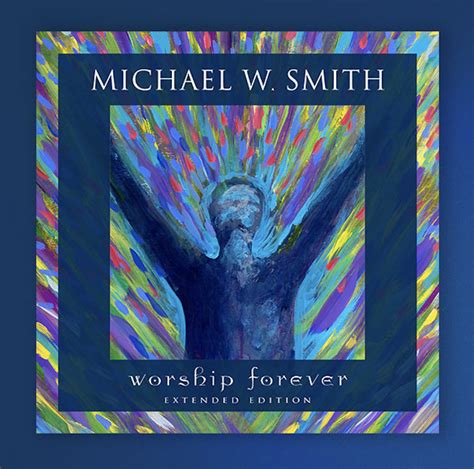 Michael W. Smith releases the Extended Edition of his album WORSHIP FOREVER! | Michael W. Smith