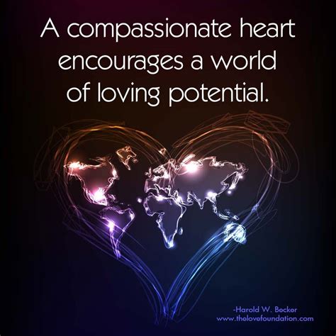 A compassionate heart encourages a world of loving potential.-Harold W. Becker # ...