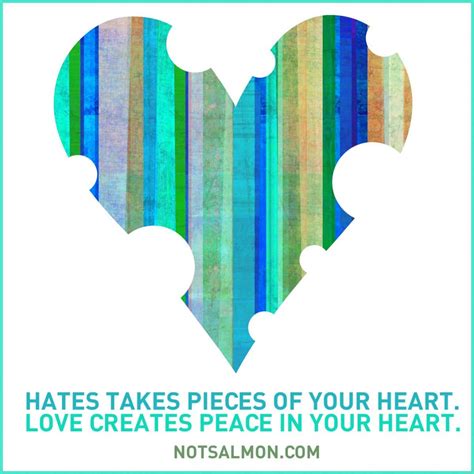 Hate takes pieces of your heart. Love creates peace in your heart. - Karen Salmansohn