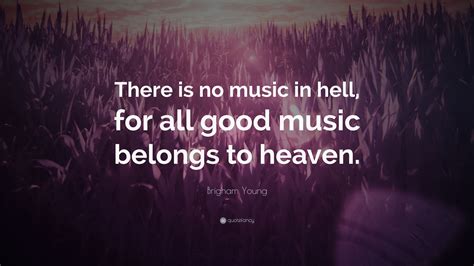 Brigham Young Quote: “There is no music in hell, for all good music belongs to heaven.”