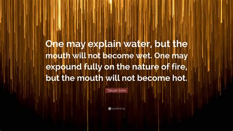 Takuan Soho Quote: “One may explain water, but the mouth will not ...