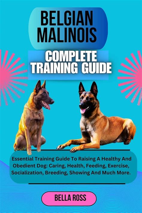 BELGIAN MALINOIS COMPLETE TRAINING GUIDE: Essential Training Guide To Raising A Healthy And ...