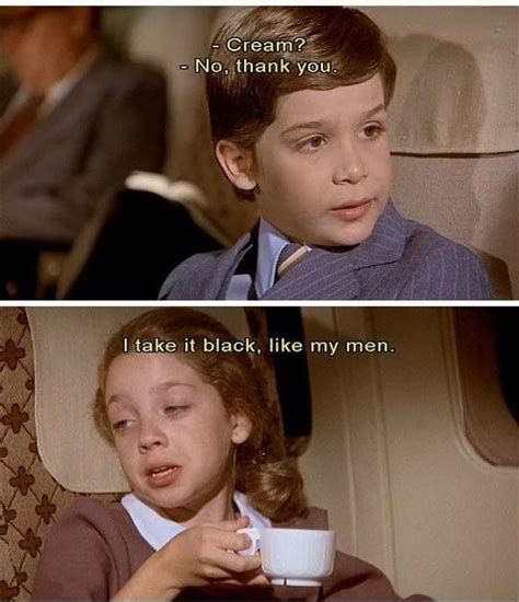 Airplane, 1980. I actually said this once when I was being poured ...