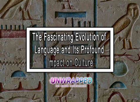 The Fascinating Evolution of Language and Its Profound Impact on Culture