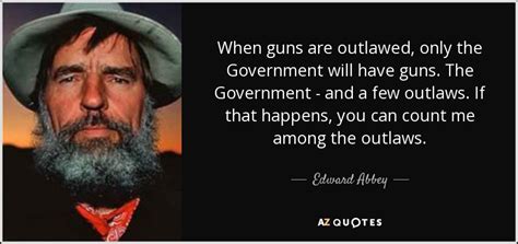 Edward Abbey quote: When guns are outlawed, only the Government will have guns...