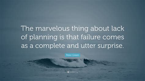 Peter Green Quote: “The marvelous thing about lack of planning is that failure comes as a ...