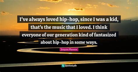 I've always loved hip-hop, since I was a kid, that's the music that I ...