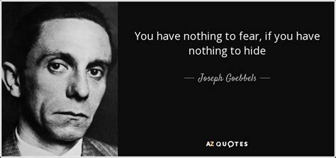 Joseph Goebbels quote: You have nothing to fear, if you have nothing to...