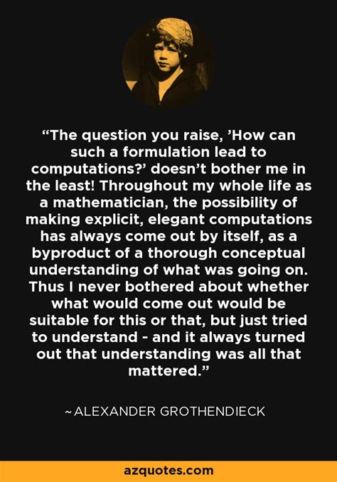 Alexander Grothendieck quote: The question you raise, 'How can such a ...