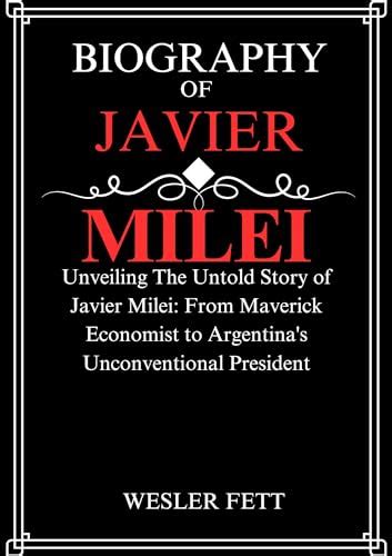 BIOGRAPHY of JAVIER MILEI: Unveiling The Untold Story of Javier Milei ...