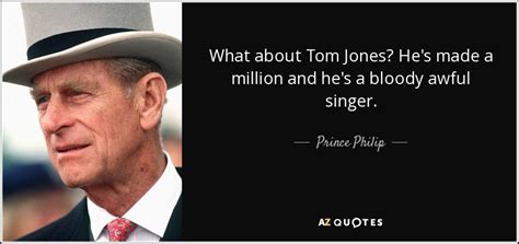 Prince Philip quote: What about Tom Jones? He's made a million and he's...