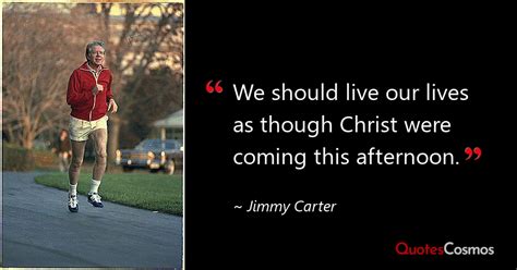 “We should live our lives as though…” Jimmy Carter Quote