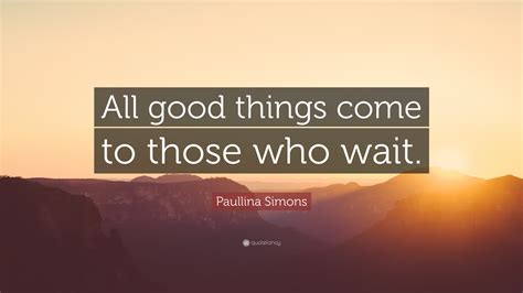 Paullina Simons Quote: “All good things come to those who wait.”