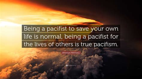 Ammon Hennacy Quote: “Being a pacifist to save your own life is normal ...