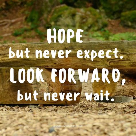 Hope but never expect. Look forward but never wait. Motivational ...