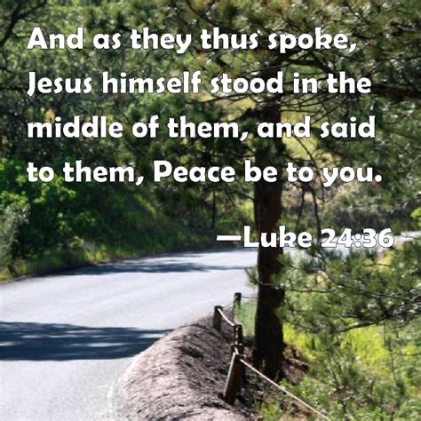 Luke 24:36 And as they thus spoke, Jesus himself stood in the middle of them, and said to them ...