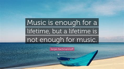 Sergei Rachmaninoff Quote: “Music is enough for a lifetime, but a ...