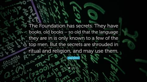 Isaac Asimov Quote: “The Foundation has secrets. They have books, old books – so old that the ...