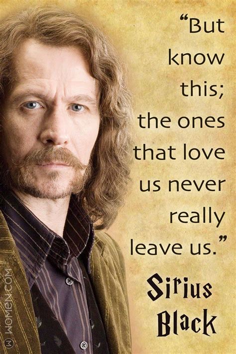 "But know this; the ones that love us never really leave us." - Sirius Black | Sirius black ...