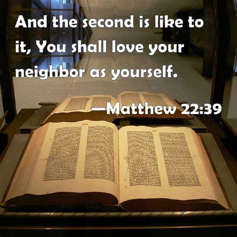 Matthew 22:39 And the second is like to it, You shall love your neighbor as yourself.