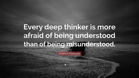 Friedrich Nietzsche Quote: “Every deep thinker is more afraid of being understood than of being ...