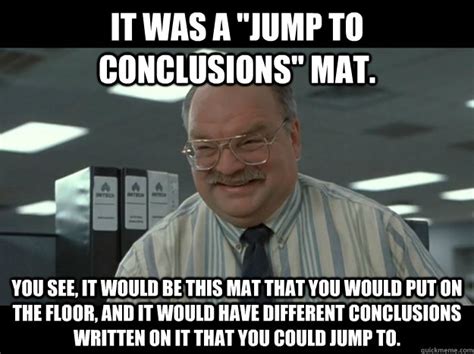 It was a "Jump to Conclusions" mat. You see, it would be this mat that you would put on the ...