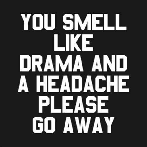 You Smell Like Drama And A Headache Please Go Away - Funny Saying ...