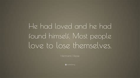 Hermann Hesse Quote: “He had loved and he had found himself. Most people love to lose themselves.”